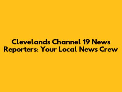 Cleveland's Channel 19 News Reporters: Your Local News Crew
