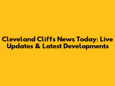 Cleveland Cliffs News Today: Live Updates & Latest Developments