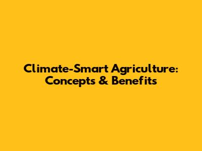 Climate-Smart Agriculture: Concepts & Benefits