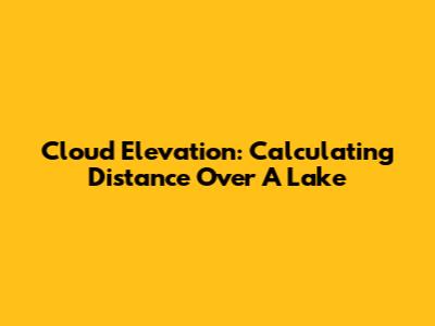 Cloud Elevation: Calculating Distance Over A Lake