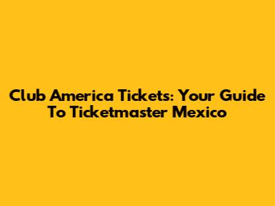 Club America Tickets: Your Guide To Ticketmaster Mexico