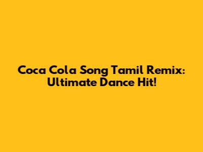 Coca Cola Song Tamil Remix: Ultimate Dance Hit!
