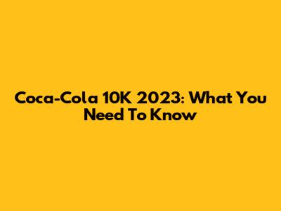 Coca-Cola 10K 2023: What You Need To Know