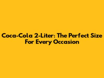 Coca-Cola 2-Liter: The Perfect Size For Every Occasion