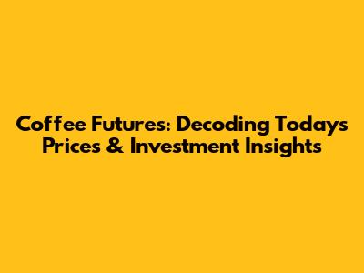 Coffee Futures: Decoding Today's Prices & Investment Insights