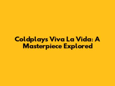 Coldplay's Viva La Vida: A Masterpiece Explored