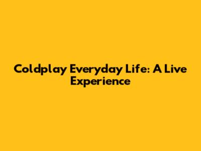 Coldplay Everyday Life: A Live Experience