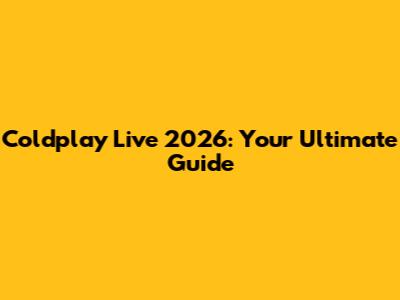 Coldplay Live 2026: Your Ultimate Guide