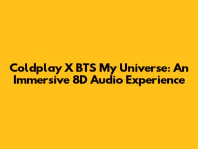 Coldplay X BTS My Universe: An Immersive 8D Audio Experience