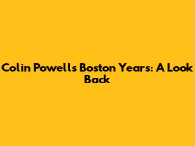 Colin Powell's Boston Years: A Look Back