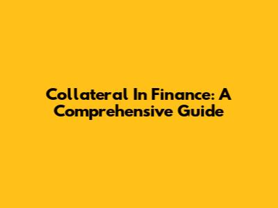 Collateral In Finance: A Comprehensive Guide