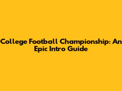 College Football Championship: An Epic Intro Guide