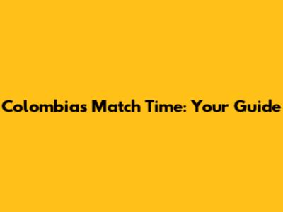 Colombia's Match Time: Your Guide