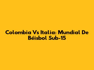 Colombia Vs Italia: Mundial De Béisbol Sub-15