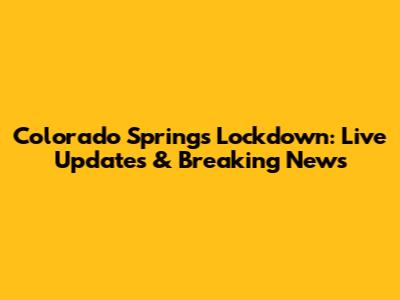 Colorado Springs Lockdown: Live Updates & Breaking News