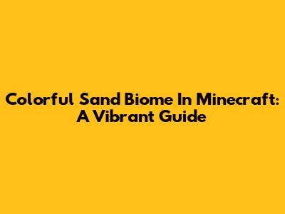 Colorful Sand Biome In Minecraft: A Vibrant Guide