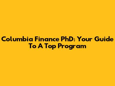 Columbia Finance PhD: Your Guide To A Top Program