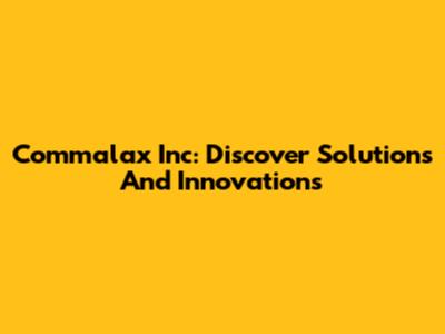Commalax Inc: Discover Solutions And Innovations