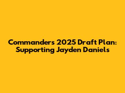 Commanders' 2025 Draft Plan: Supporting Jayden Daniels