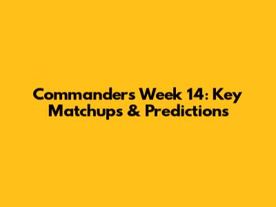 Commanders Week 14: Key Matchups & Predictions