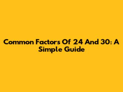 Common Factors Of 24 And 30: A Simple Guide