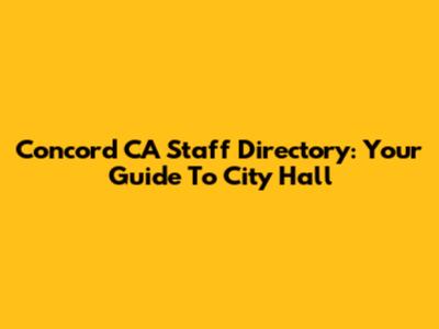 Concord CA Staff Directory: Your Guide To City Hall