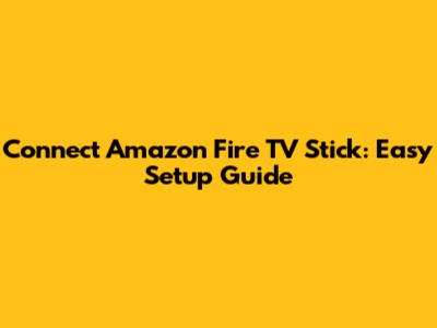 Connect Amazon Fire TV Stick: Easy Setup Guide