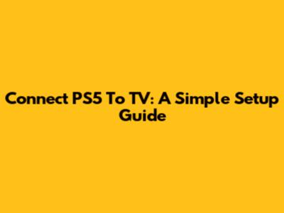 Connect PS5 To TV: A Simple Setup Guide