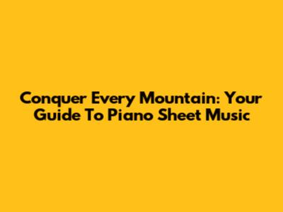 Conquer Every Mountain: Your Guide To Piano Sheet Music