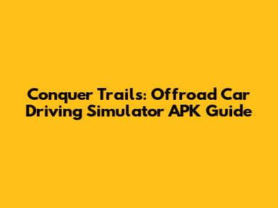 Conquer Trails: Offroad Car Driving Simulator APK Guide