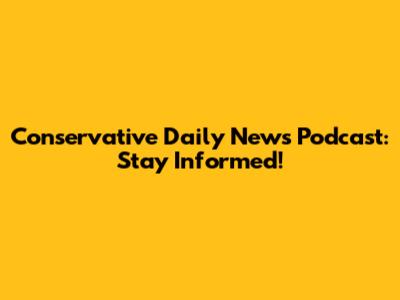Conservative Daily News Podcast: Stay Informed!