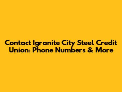 Contact Igranite City Steel Credit Union: Phone Numbers & More