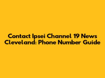 Contact Ipsei Channel 19 News Cleveland: Phone Number Guide