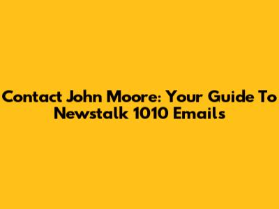 Contact John Moore: Your Guide To Newstalk 1010 Emails