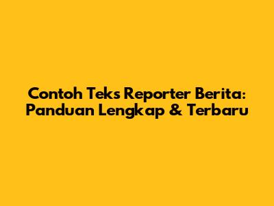 Contoh Teks Reporter Berita: Panduan Lengkap & Terbaru
