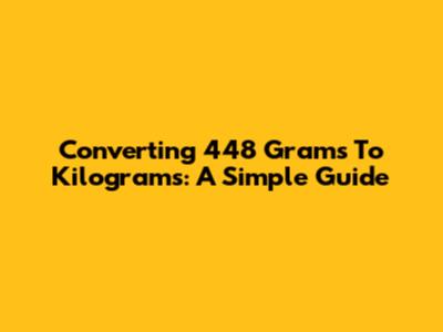 Converting 448 Grams To Kilograms: A Simple Guide