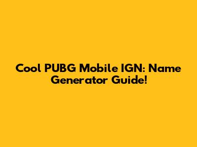 Cool PUBG Mobile IGN: Name Generator Guide!