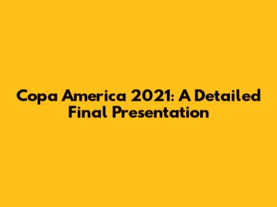 Copa America 2021: A Detailed Final Presentation