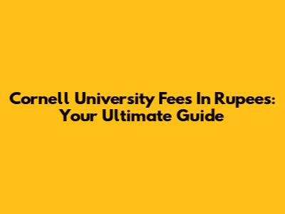 Cornell University Fees In Rupees: Your Ultimate Guide