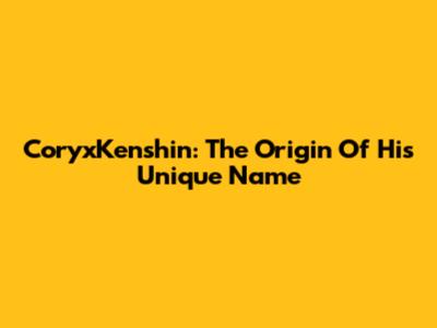 CoryxKenshin: The Origin Of His Unique Name