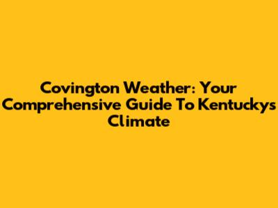 Covington Weather: Your Comprehensive Guide To Kentucky's Climate