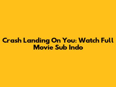 Crash Landing On You: Watch Full Movie Sub Indo