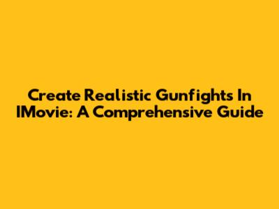 Create Realistic Gunfights In IMovie: A Comprehensive Guide