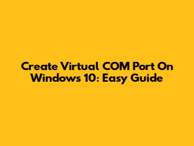 Create Virtual COM Port On Windows 10: Easy Guide