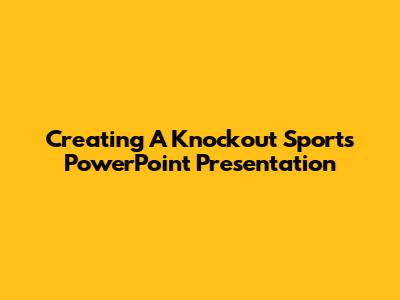 Creating A Knockout Sports PowerPoint Presentation