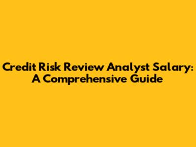 Credit Risk Review Analyst Salary: A Comprehensive Guide