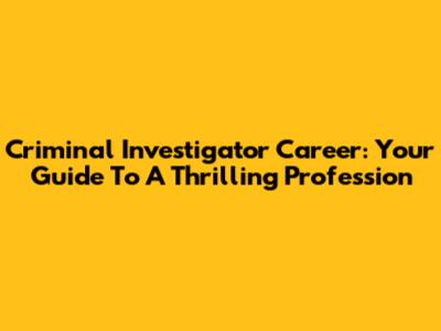 Criminal Investigator Career: Your Guide To A Thrilling Profession