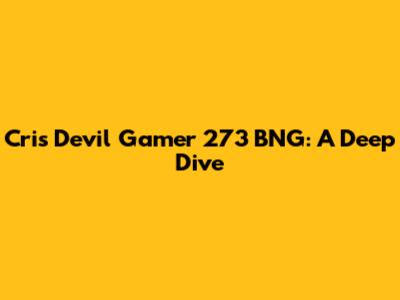 Cris Devil Gamer 273 BNG: A Deep Dive