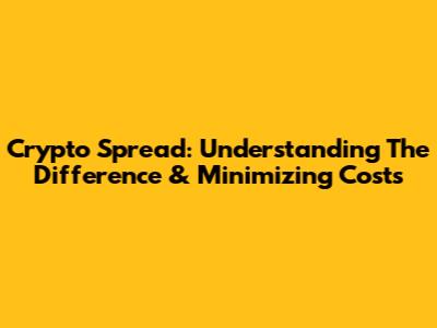 Crypto Spread: Understanding The Difference & Minimizing Costs
