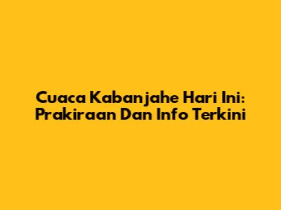 Cuaca Kabanjahe Hari Ini: Prakiraan Dan Info Terkini